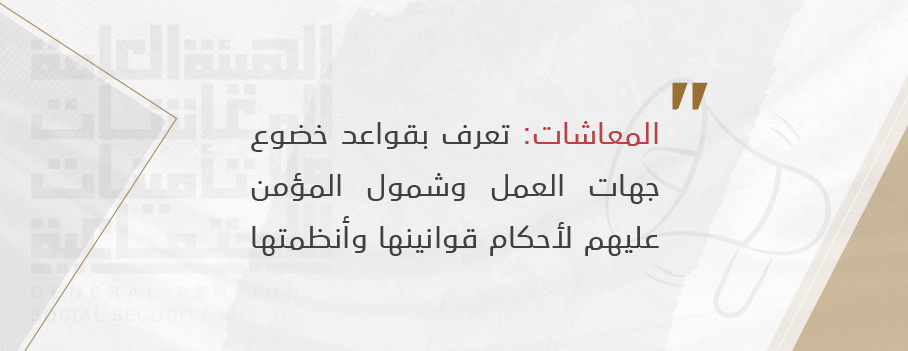 "المعاشات" تعرف بقواعد خضوع جهات العمل وشمول المؤمن عليهم بأحكام قوانينها وأنظمتها 